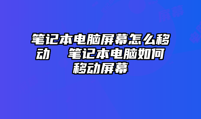 笔记本电脑屏幕怎么移动 笔记本电脑如何移动屏幕