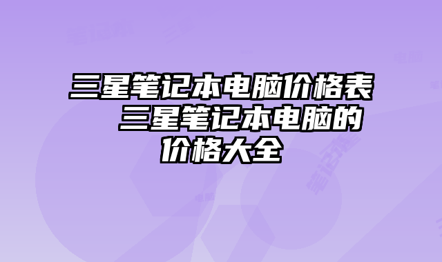 三星笔记本电脑价格表 三星笔记本电脑的价格大全