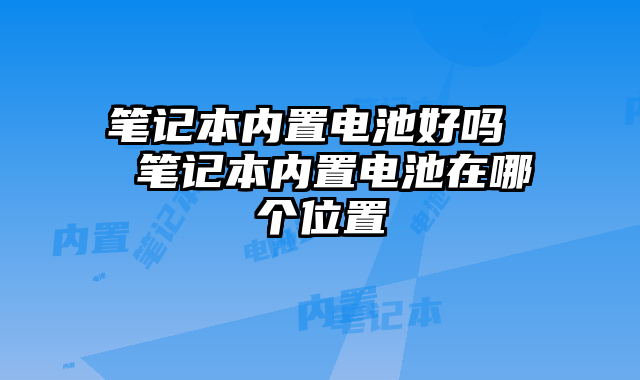 笔记本内置电池好吗 笔记本内置电池在哪个位置