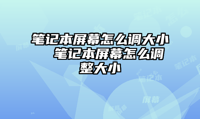 笔记本屏幕怎么调大小 笔记本屏幕怎么调整大小