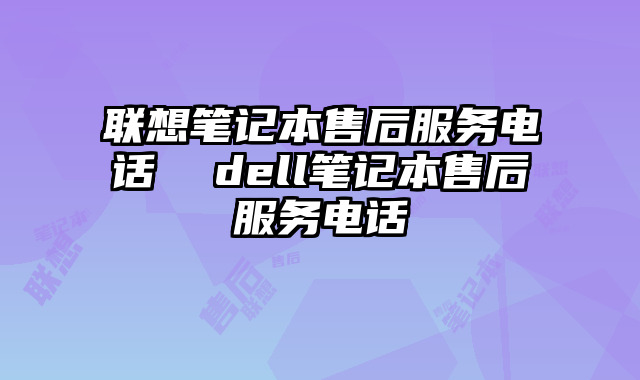 联想笔记本售后服务电话 dell笔记本售后服务电话