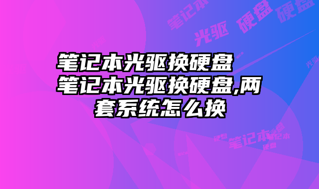 笔记本光驱换硬盘 笔记本光驱换硬盘,两套系统怎么换