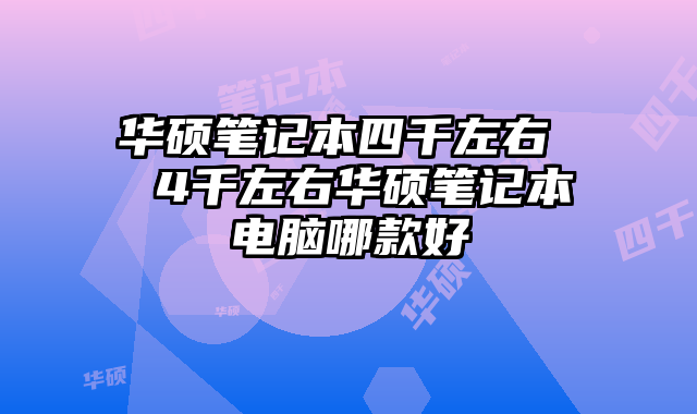 华硕笔记本四千左右  4千左右华硕笔记本电脑哪款好