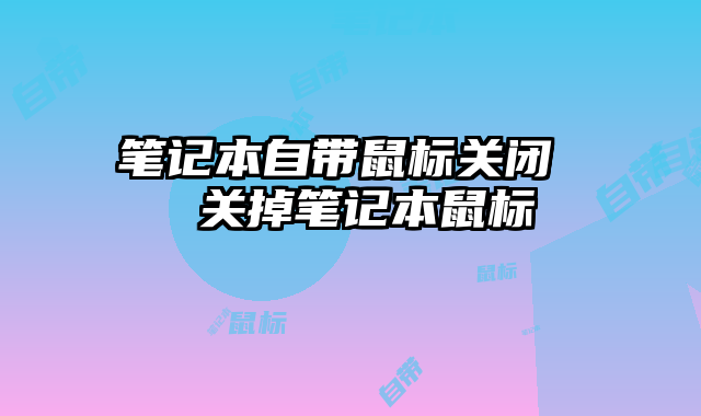 笔记本自带鼠标关闭 关掉笔记本鼠标