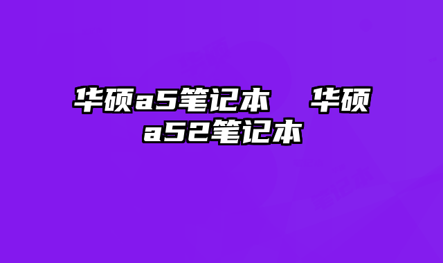 华硕a5笔记本 华硕a52笔记本