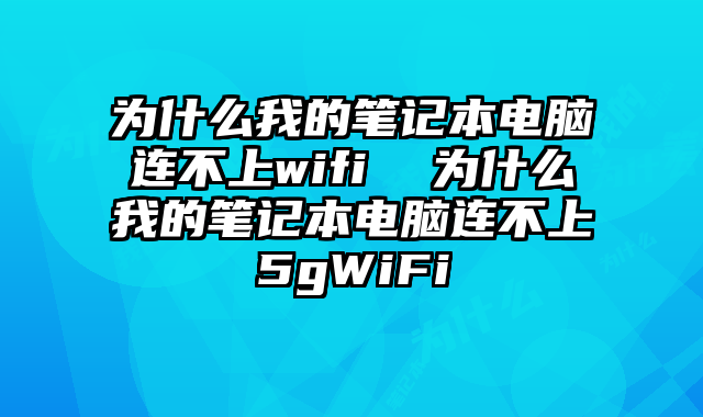 为什么我的笔记本电脑连不上wifi  为什么我的笔记本电脑连不上5gWiFi