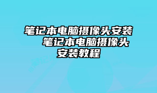 笔记本电脑摄像头安装 笔记本电脑摄像头安装教程