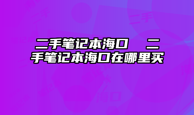 二手笔记本海口 二手笔记本海口在哪里买