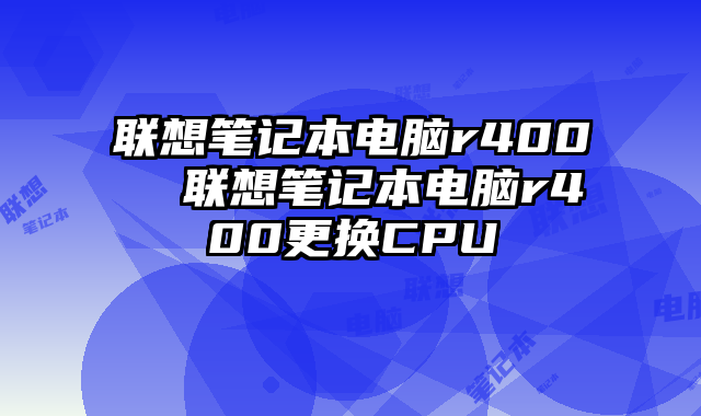 联想笔记本电脑r400 联想笔记本电脑r400更换CPU