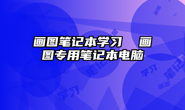 画图笔记本学习 画图专用笔记本电脑