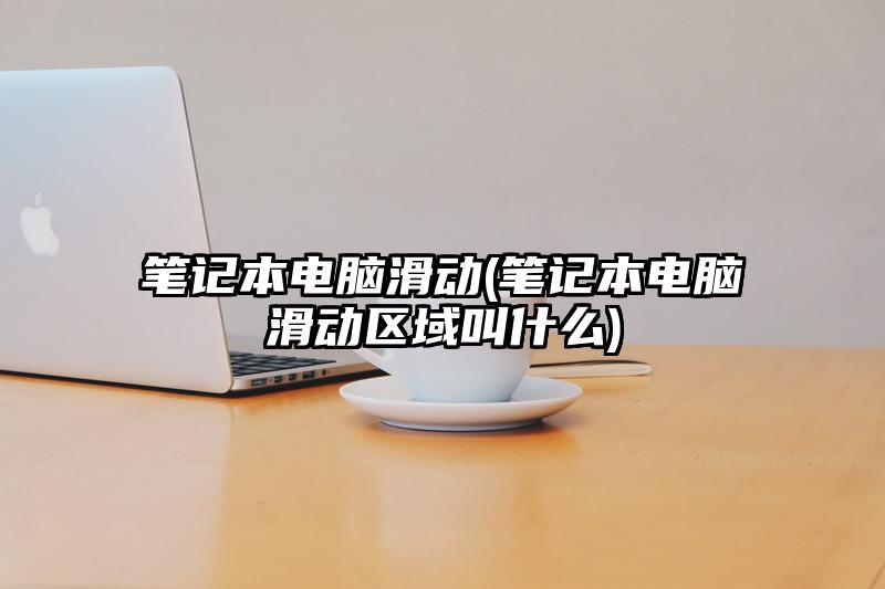 笔记本电脑滑动(笔记本电脑滑动区域叫什么)