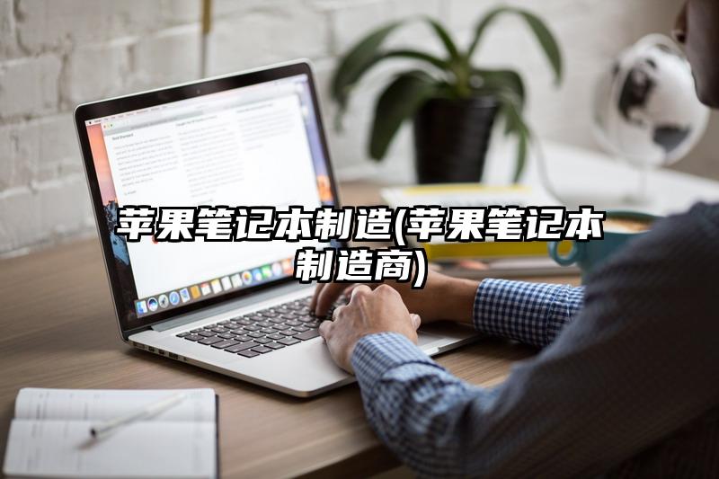 苹果笔记本制造(苹果笔记本制造商)