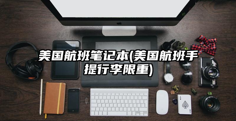 美国航班笔记本(美国航班手提行李限重)