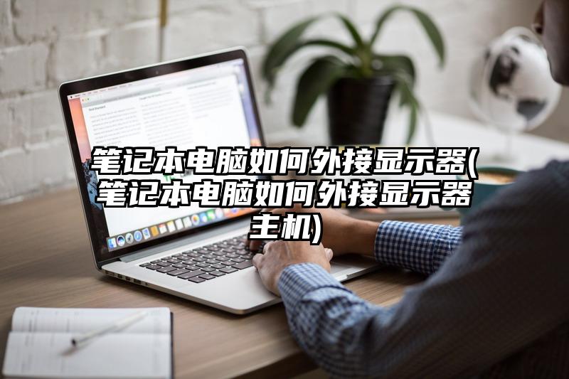 笔记本电脑如何外接显示器(笔记本电脑如何外接显示器主机)