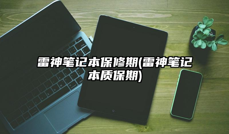 雷神笔记本保修期(雷神笔记本质保期)