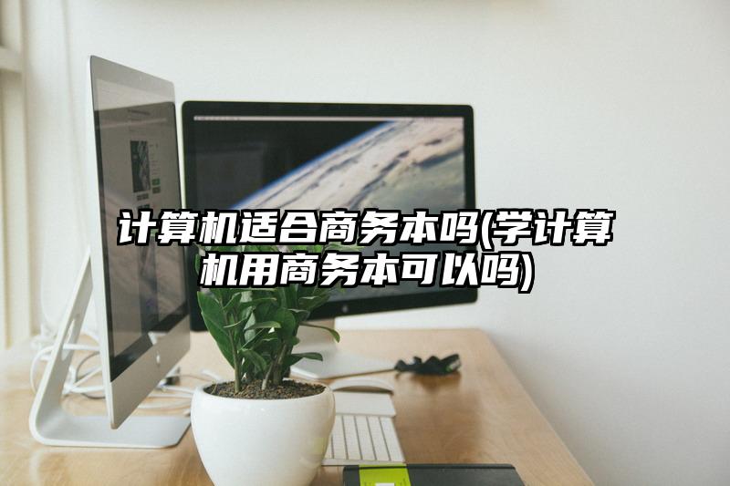 计算机适合商务本吗(学计算机用商务本可以吗)