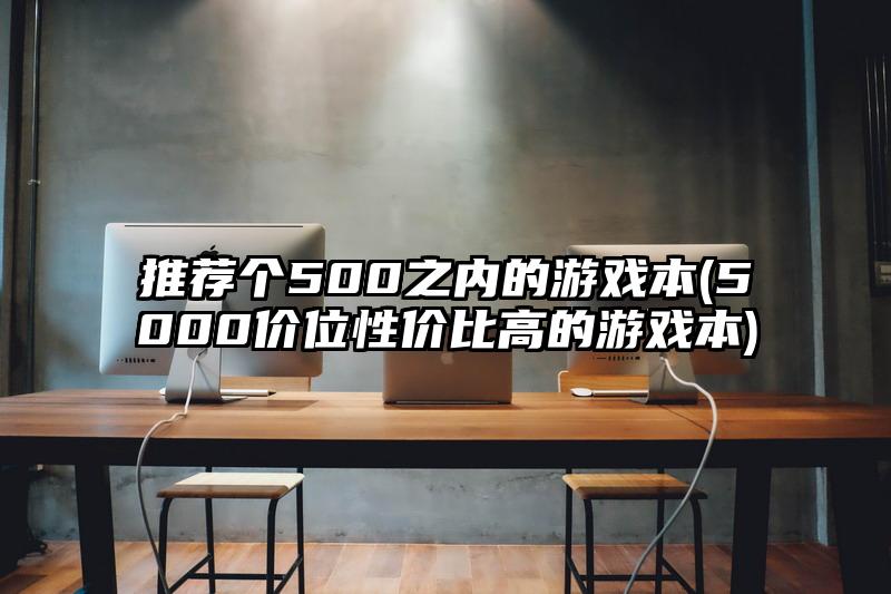 推荐个500之内的游戏本(5000价位性价比高的游戏本)
