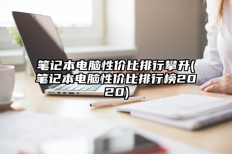 笔记本电脑性价比排行攀升(笔记本电脑性价比排行榜2020)