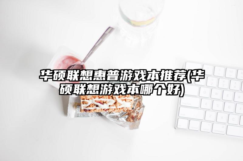华硕联想惠普游戏本推荐(华硕联想游戏本哪个好)