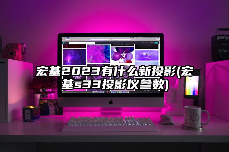 宏基2023有什么新投影(宏基s33投影仪参数)
