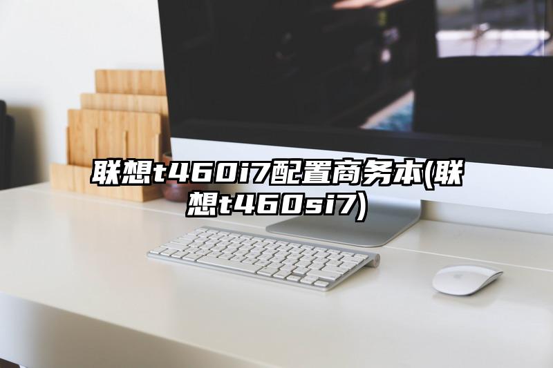 联想t460i7配置商务本(联想t460si7)