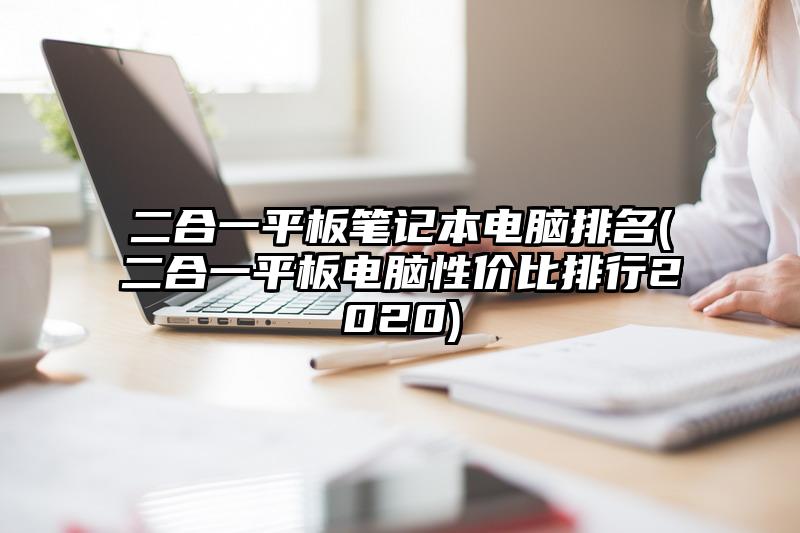 二合一平板笔记本电脑排名(二合一平板电脑性价比排行2020)