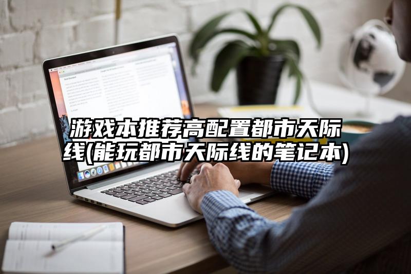 游戏本推荐高配置都市天际线(能玩都市天际线的笔记本)