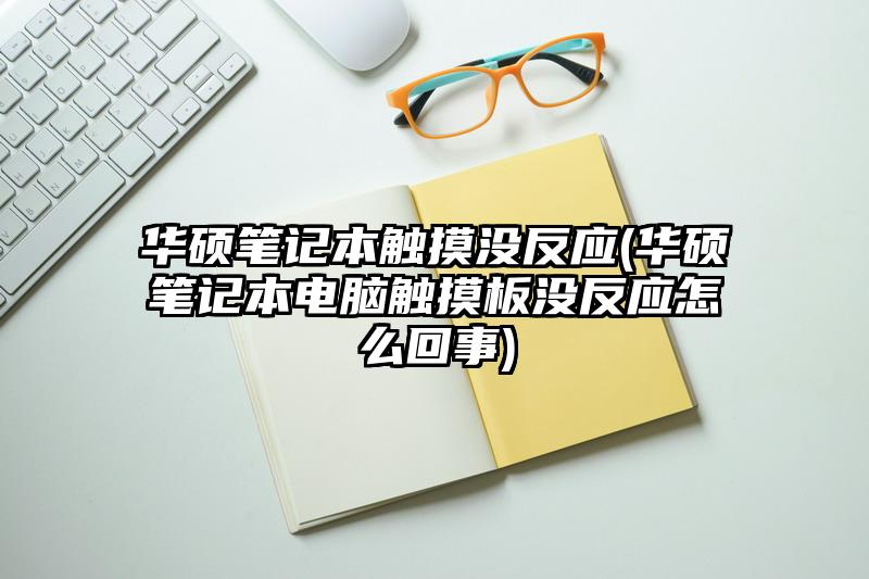 华硕笔记本触摸没反应(华硕笔记本电脑触摸板没反应怎么回事)
