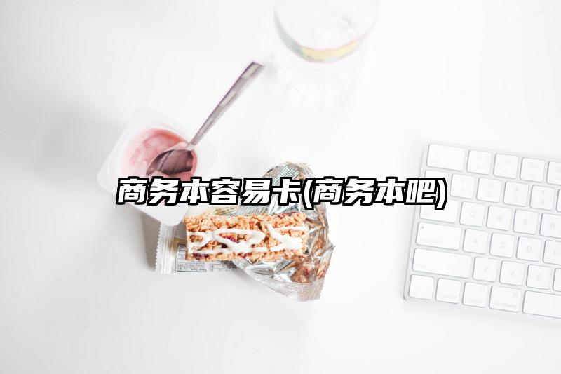 商务本容易卡(商务本吧)