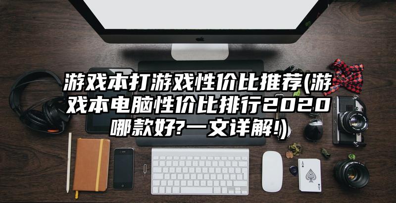 游戏本打游戏性价比推荐(游戏本电脑性价比排行2020哪款好?一文详解!)