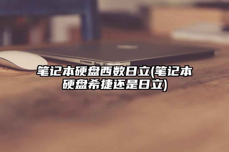 笔记本硬盘西数日立(笔记本硬盘希捷还是日立)