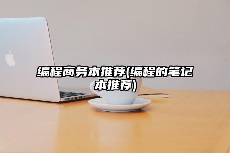 编程商务本推荐(编程的笔记本推荐)