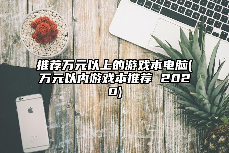推荐万元以上的游戏本电脑(万元以内游戏本推荐 2020)
