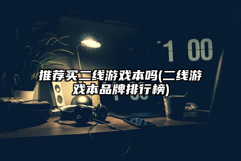 推荐买二线游戏本吗(二线游戏本品牌排行榜)