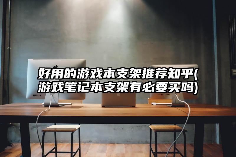 好用的游戏本支架推荐知乎(游戏笔记本支架有必要买吗)