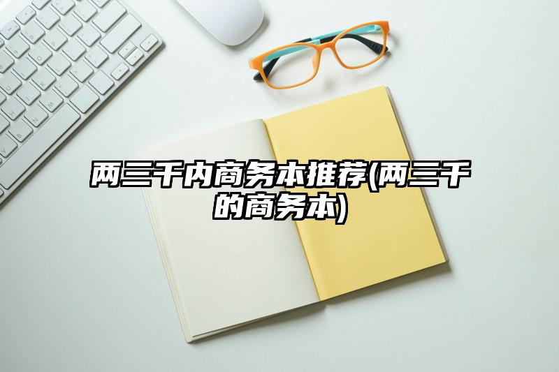 两三千内商务本推荐(两三千的商务本)