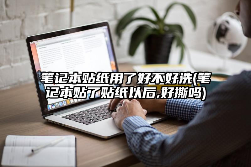 笔记本贴纸用了好不好洗(笔记本贴了贴纸以后,好撕吗)