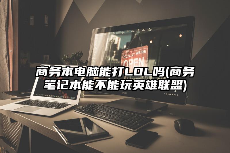 商务本电脑能打LOL吗(商务笔记本能不能玩英雄联盟)