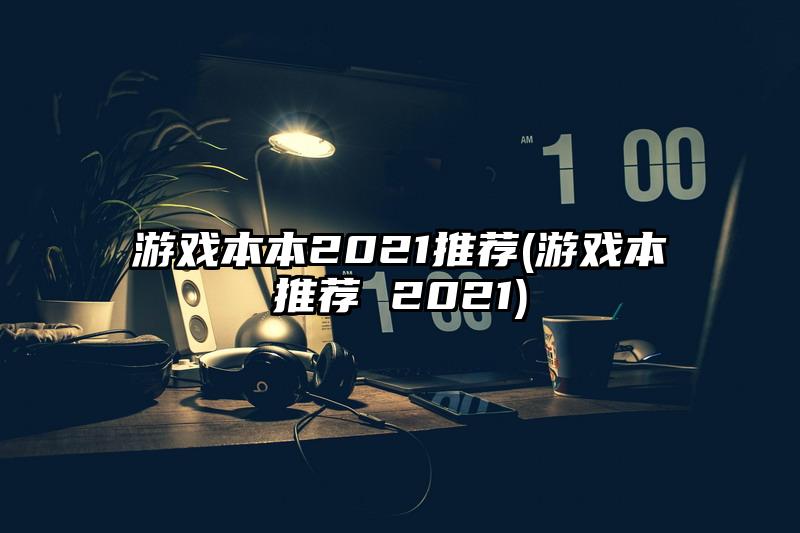 游戏本本2021推荐(游戏本推荐 2021)
