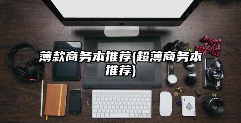 薄款商务本推荐(超薄商务本推荐)