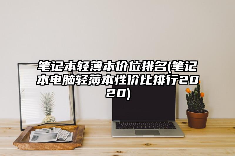 笔记本轻薄本价位排名(笔记本电脑轻薄本性价比排行2020)
