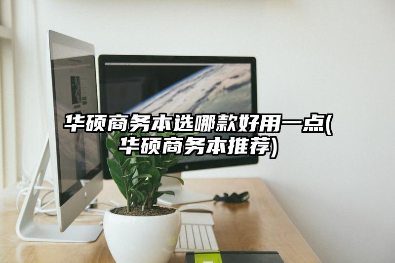 华硕商务本选哪款好用一点(华硕商务本推荐)