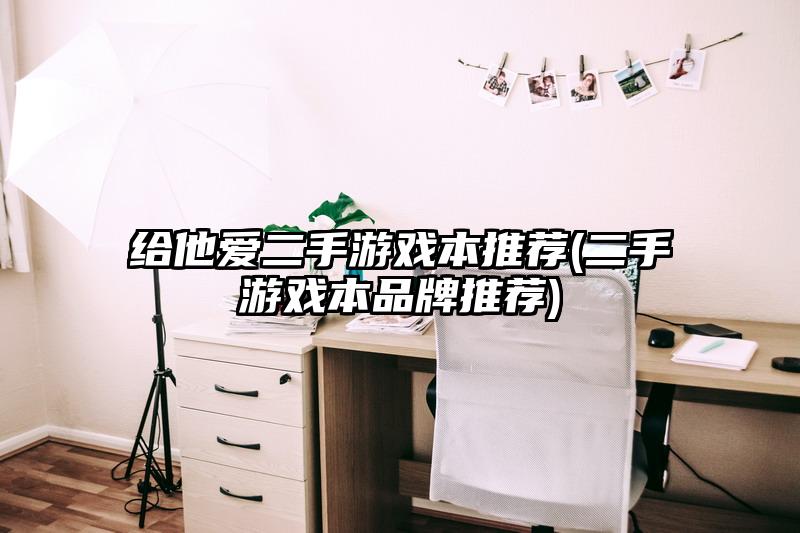 给他爱二手游戏本推荐(二手游戏本品牌推荐)