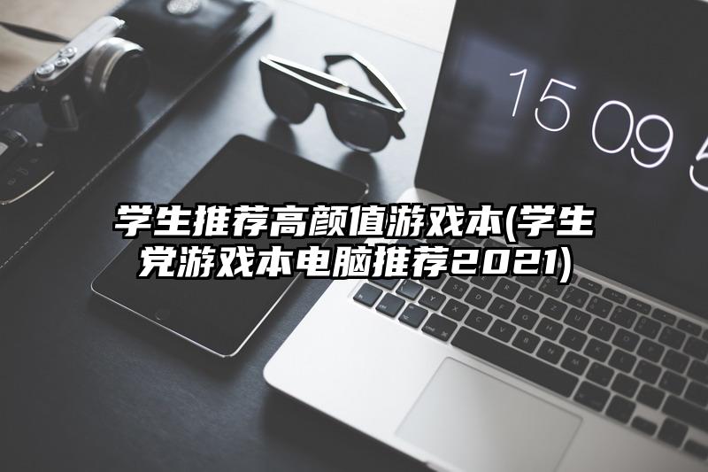 学生推荐高颜值游戏本(学生党游戏本电脑推荐2021)