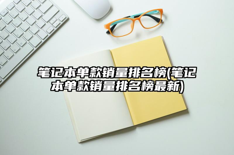 笔记本单款销量排名榜(笔记本单款销量排名榜最新)