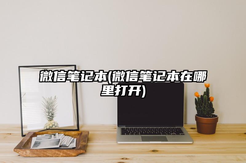 微信笔记本(微信笔记本在哪里打开)