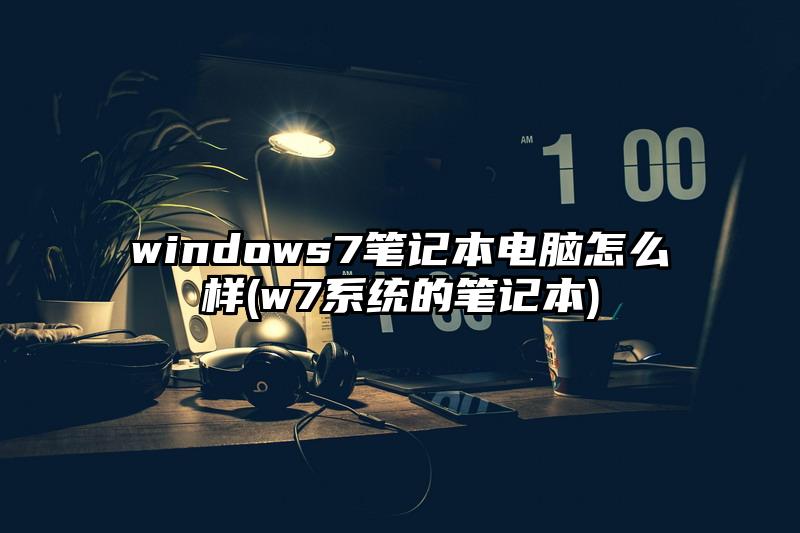 windows7笔记本电脑怎么样(w7系统的笔记本)