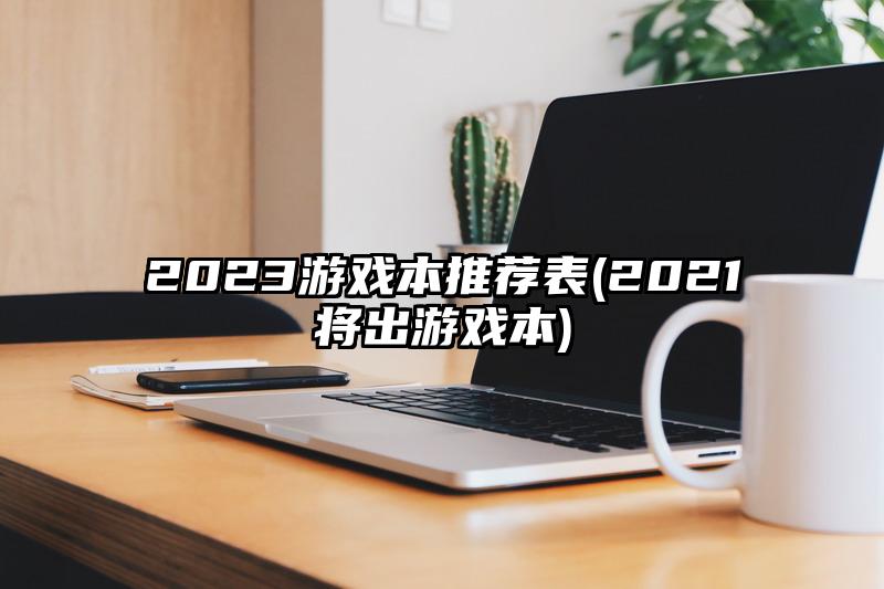 2023游戏本推荐表(2021将出游戏本)