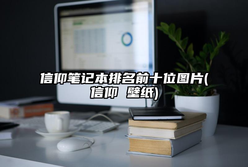 信仰笔记本排名前十位图片(信仰 壁纸)