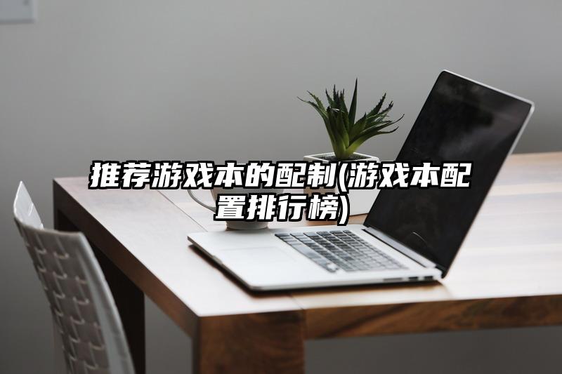 推荐游戏本的配制(游戏本配置排行榜)